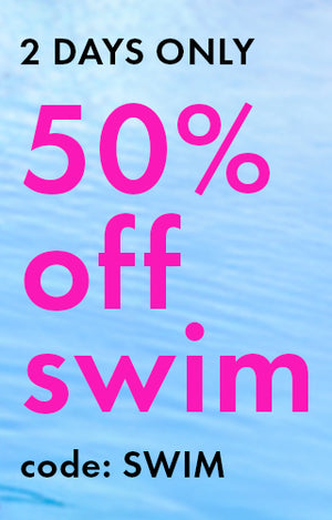 Flash sale: 50% off swim. 2 days only code: SWIM